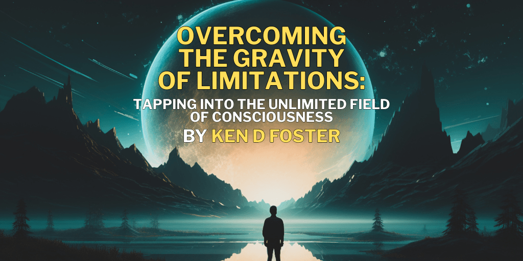 Overcoming the Gravity of Limitations: Tapping into the Unlimited Field of Consciousness